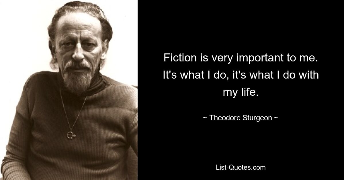 Fiction is very important to me. It's what I do, it's what I do with my life. — © Theodore Sturgeon