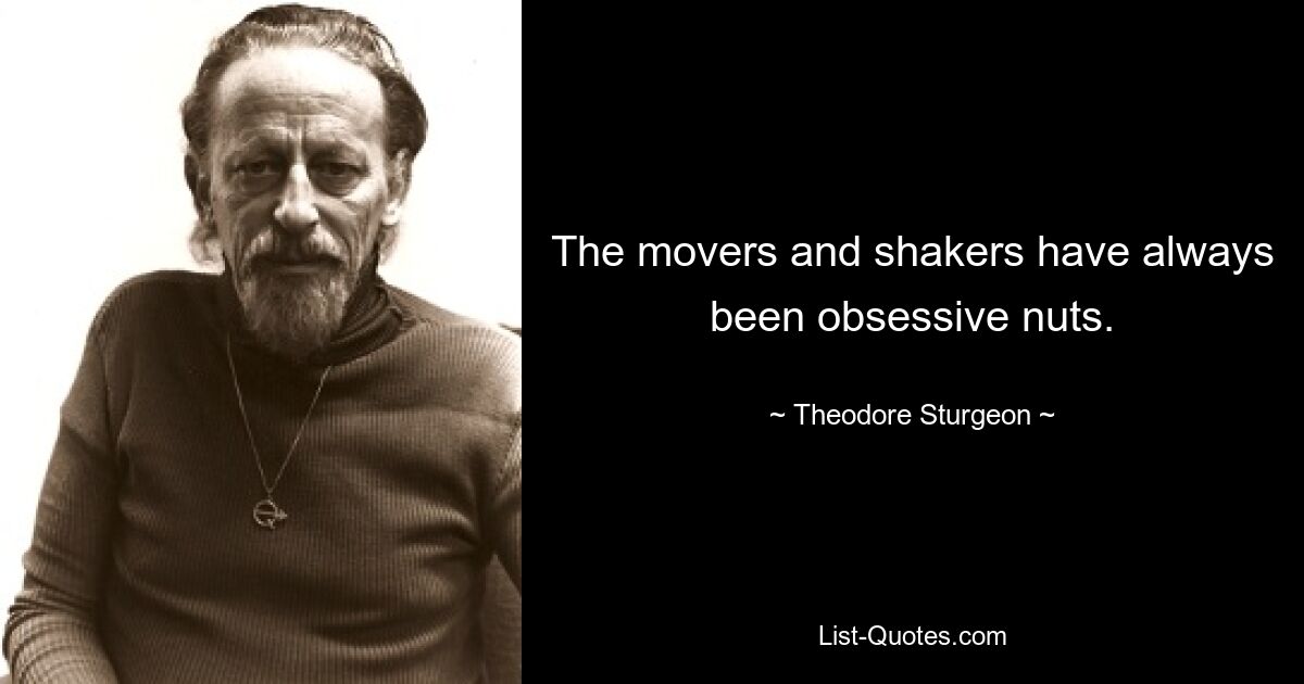 The movers and shakers have always been obsessive nuts. — © Theodore Sturgeon