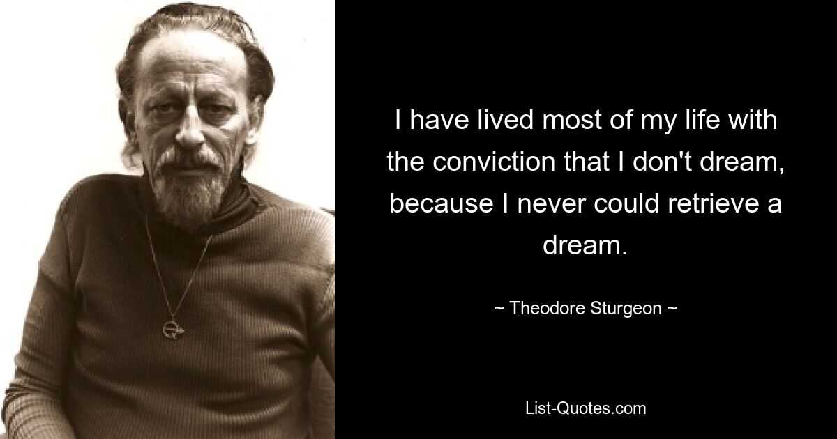 Ich habe den größten Teil meines Lebens in der Überzeugung verbracht, dass ich nicht träume, weil ich nie einen Traum abrufen konnte. — © Theodore Sturgeon