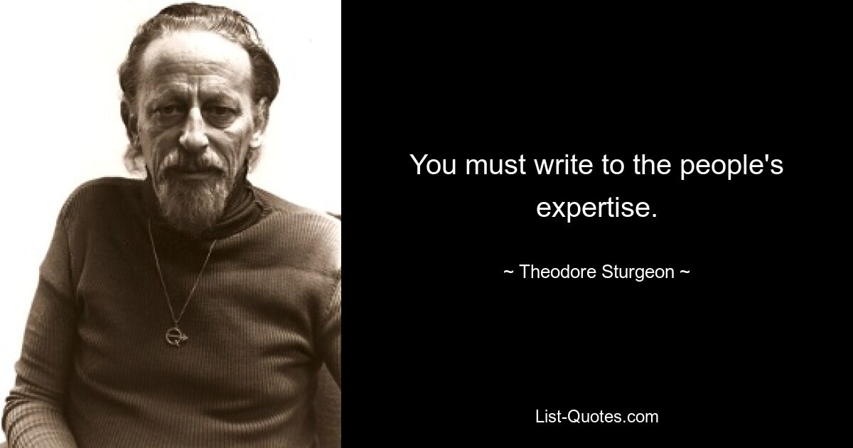 You must write to the people's expertise. — © Theodore Sturgeon