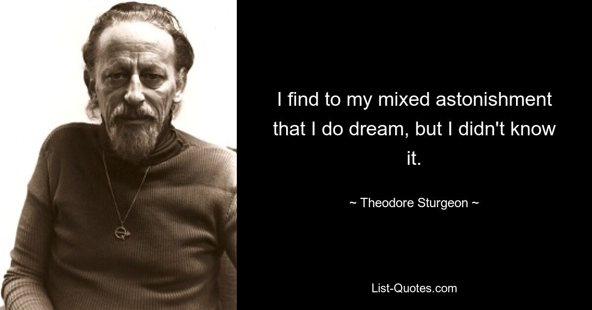 I find to my mixed astonishment that I do dream, but I didn't know it. — © Theodore Sturgeon