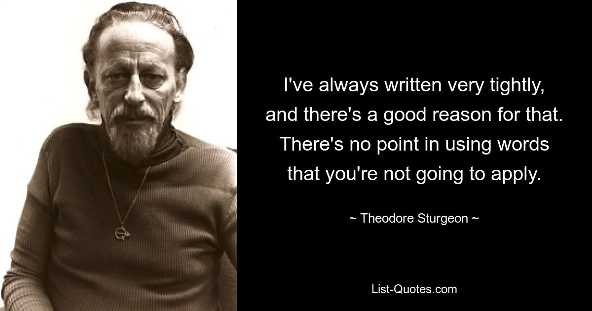 I've always written very tightly, and there's a good reason for that. There's no point in using words that you're not going to apply. — © Theodore Sturgeon