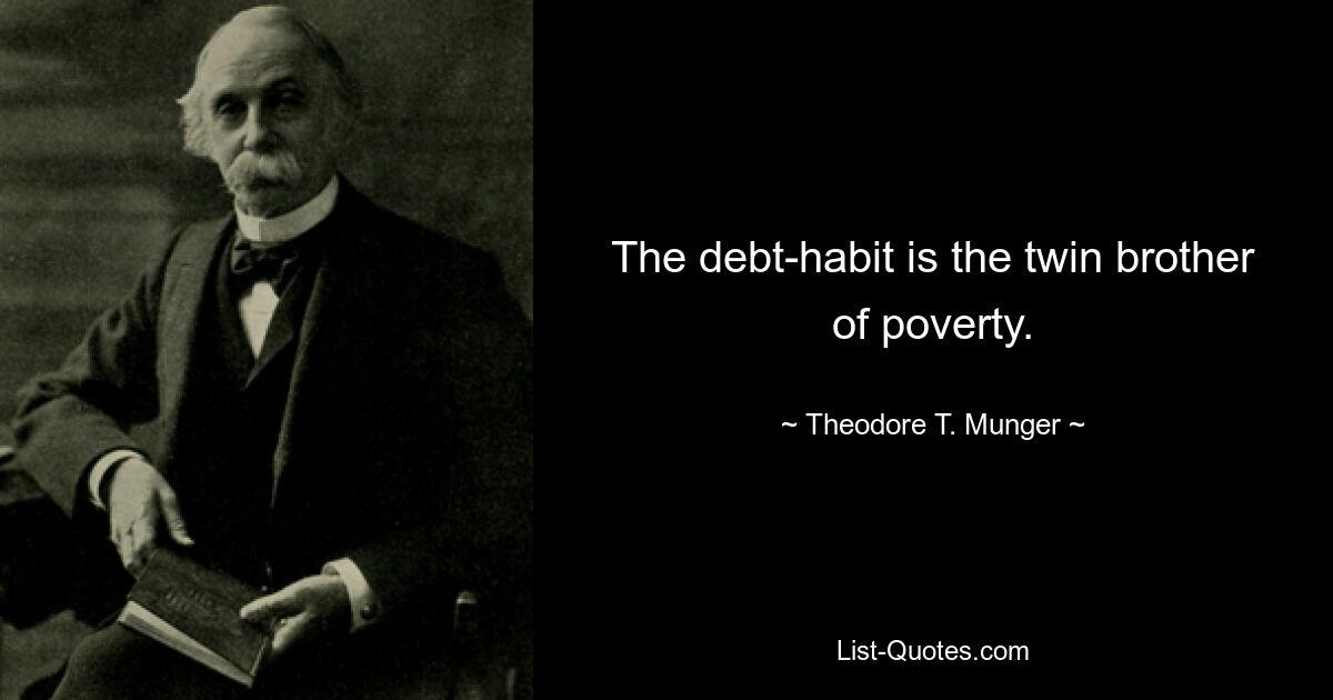 The debt-habit is the twin brother of poverty. — © Theodore T. Munger