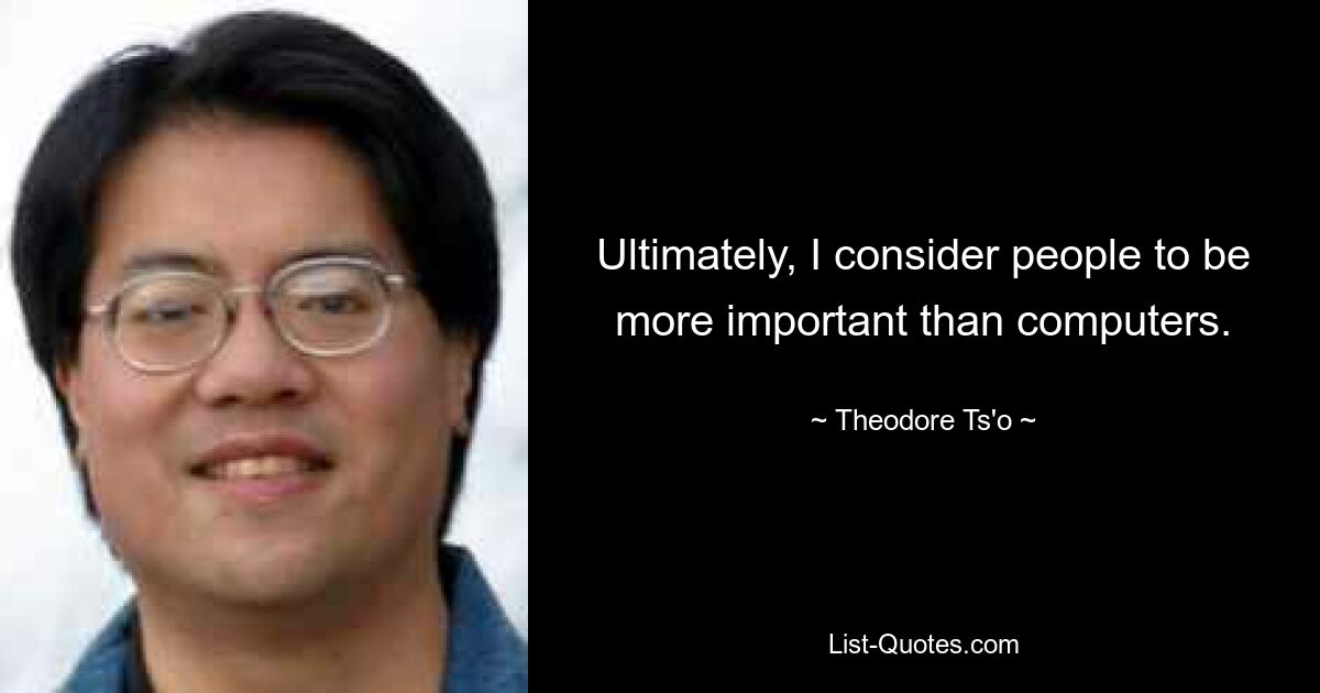 Ultimately, I consider people to be more important than computers. — © Theodore Ts'o