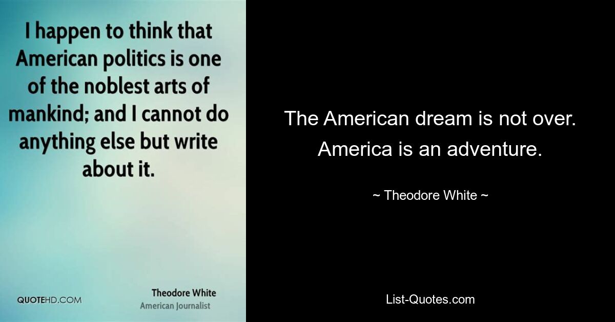 The American dream is not over. America is an adventure. — © Theodore White