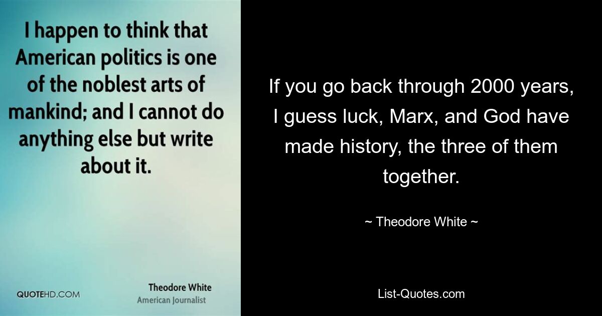 If you go back through 2000 years, I guess luck, Marx, and God have made history, the three of them together. — © Theodore White