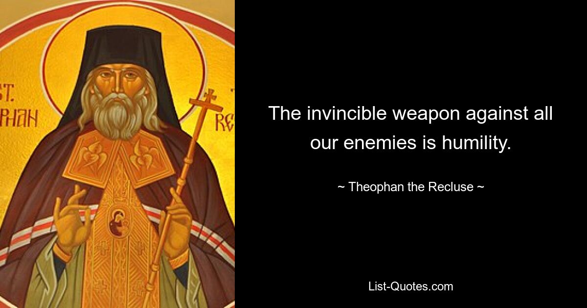 The invincible weapon against all our enemies is humility. — © Theophan the Recluse