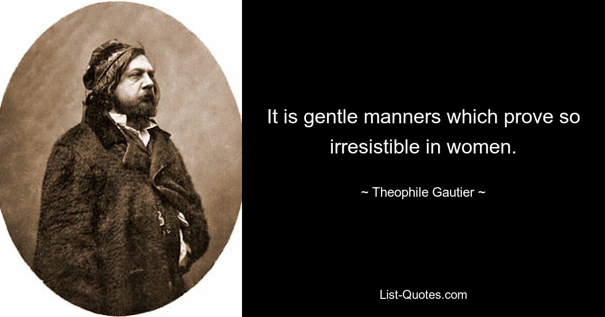 It is gentle manners which prove so irresistible in women. — © Theophile Gautier