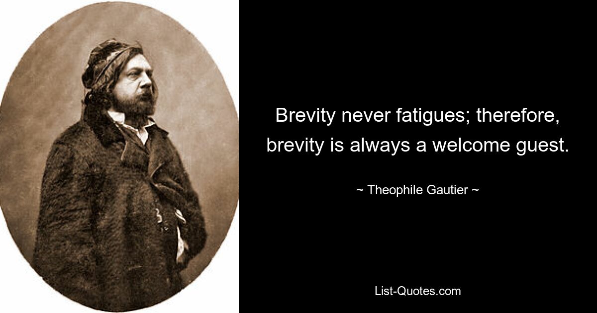 Brevity never fatigues; therefore, brevity is always a welcome guest. — © Theophile Gautier