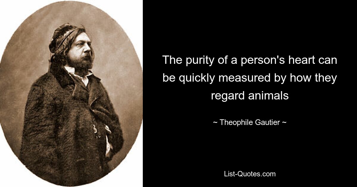 The purity of a person's heart can be quickly measured by how they regard animals — © Theophile Gautier