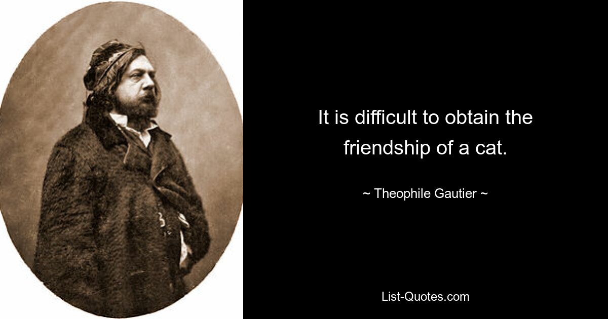 It is difficult to obtain the friendship of a cat. — © Theophile Gautier