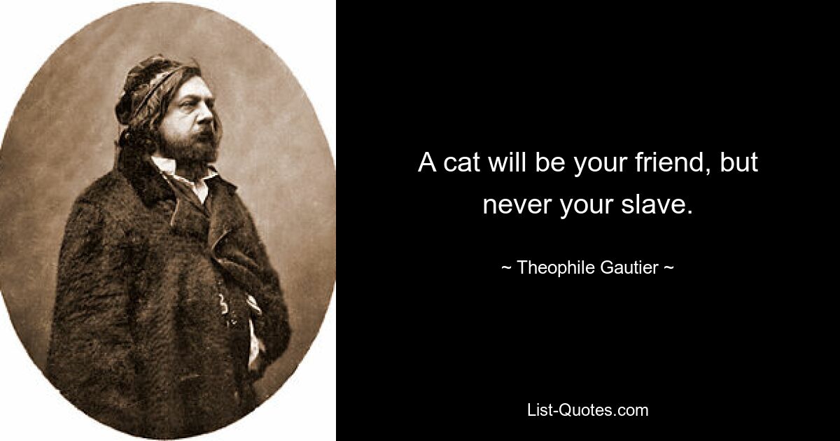 A cat will be your friend, but never your slave. — © Theophile Gautier