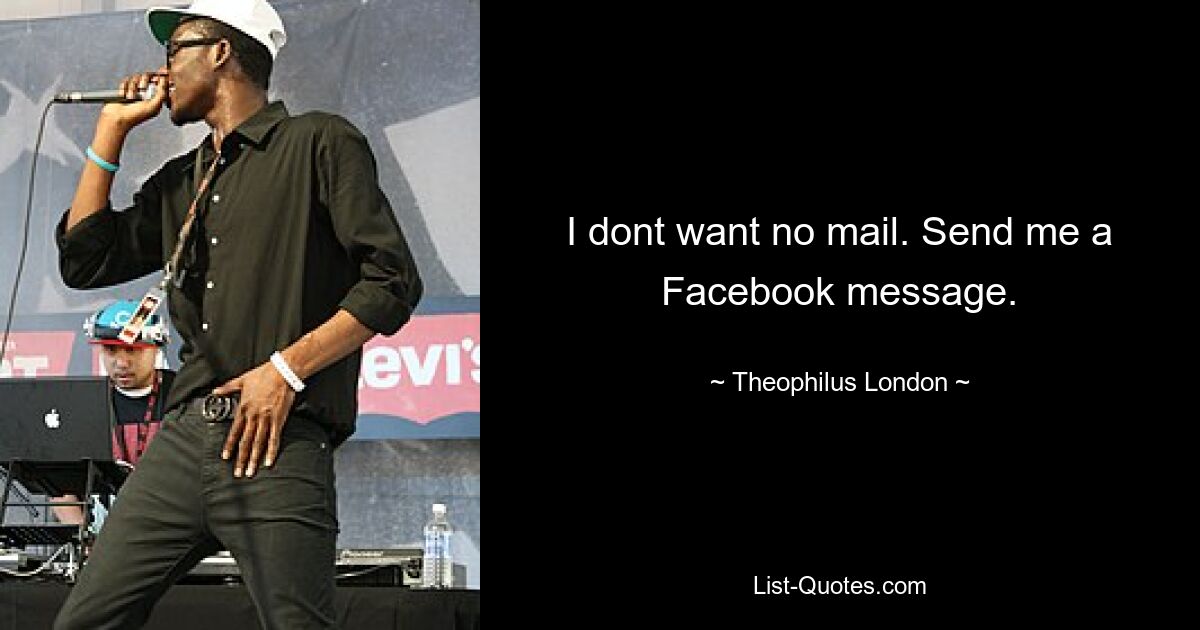 I dont want no mail. Send me a Facebook message. — © Theophilus London