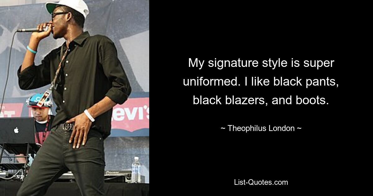 My signature style is super uniformed. I like black pants, black blazers, and boots. — © Theophilus London