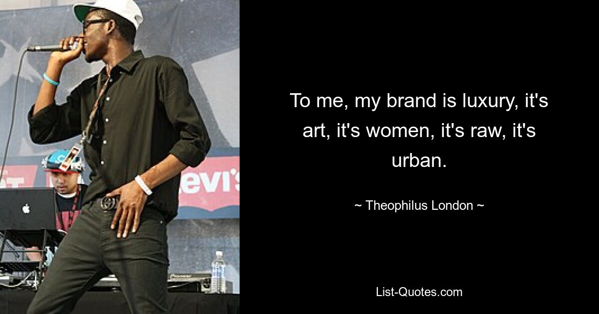 To me, my brand is luxury, it's art, it's women, it's raw, it's urban. — © Theophilus London