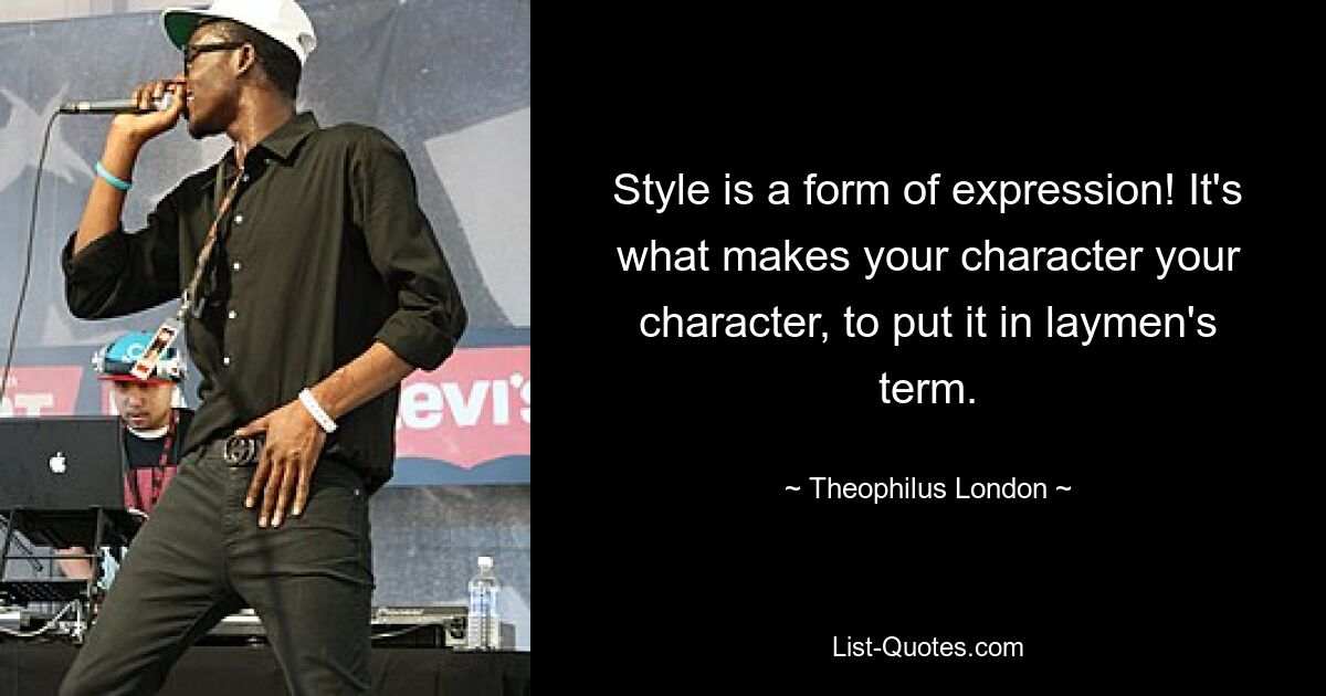 Style is a form of expression! It's what makes your character your character, to put it in laymen's term. — © Theophilus London