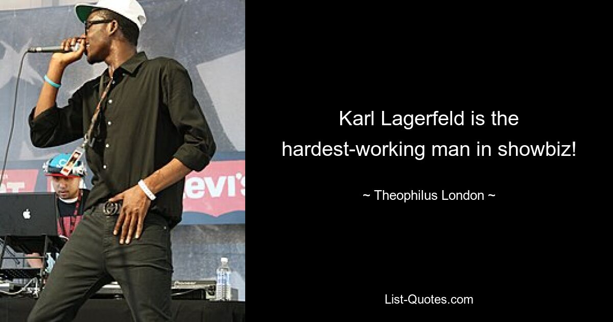 Karl Lagerfeld is the hardest-working man in showbiz! — © Theophilus London