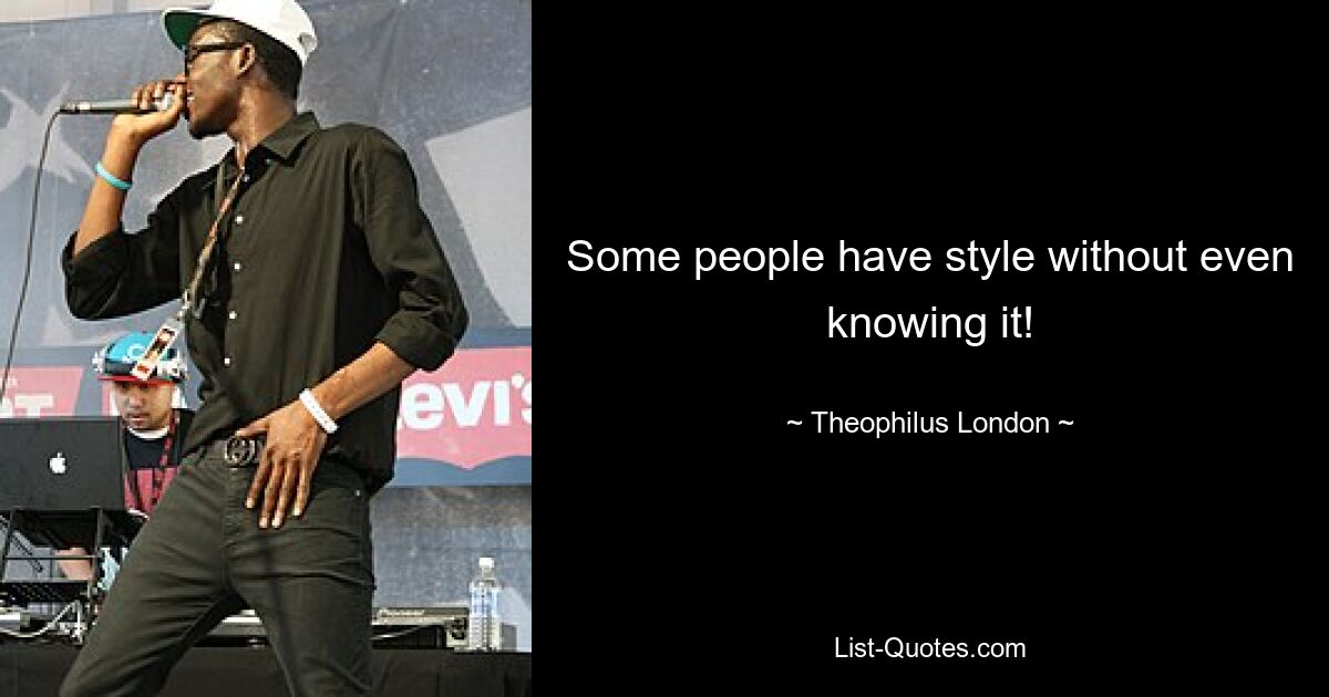 Some people have style without even knowing it! — © Theophilus London