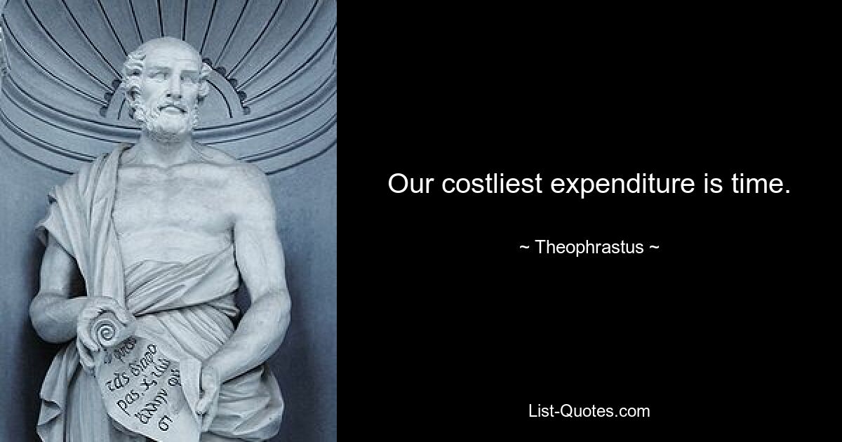 Our costliest expenditure is time. — © Theophrastus