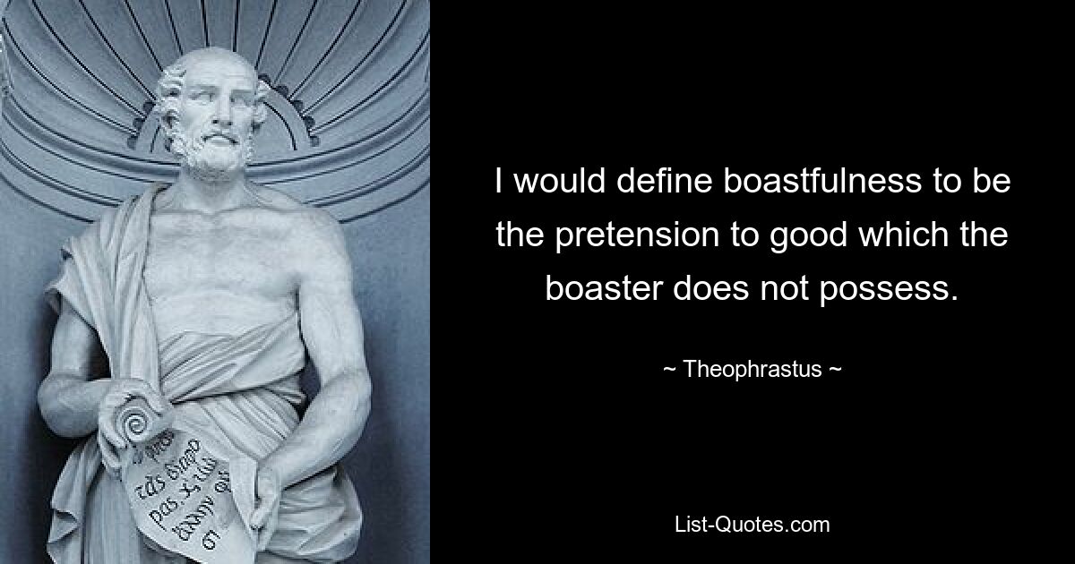 I would define boastfulness to be the pretension to good which the boaster does not possess. — © Theophrastus