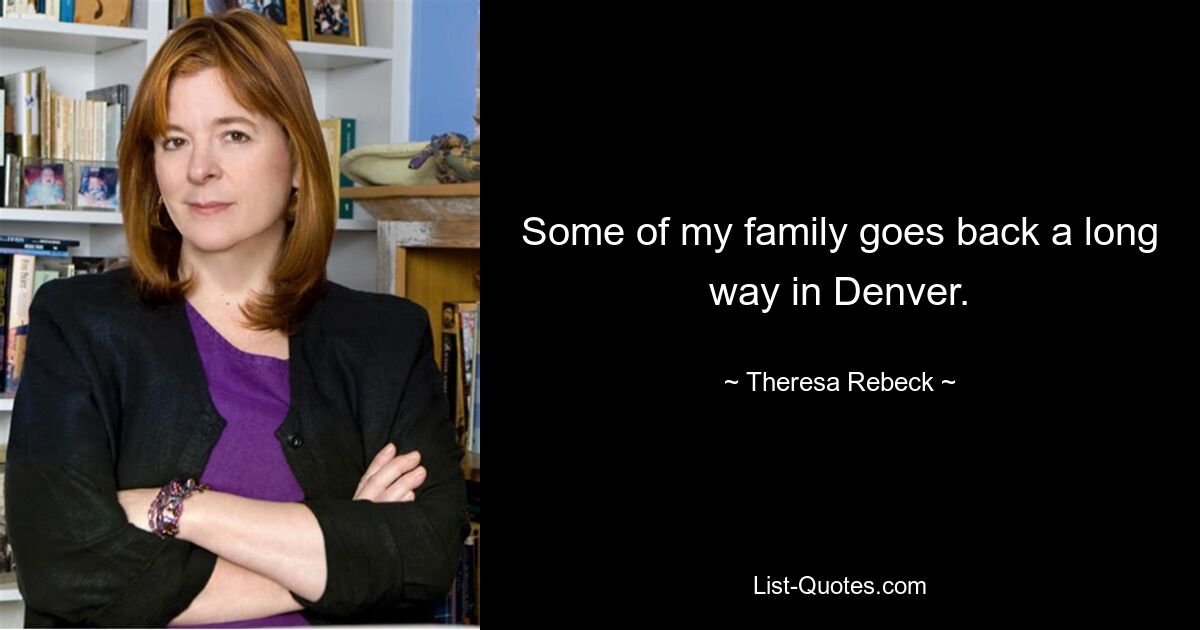 Some of my family goes back a long way in Denver. — © Theresa Rebeck