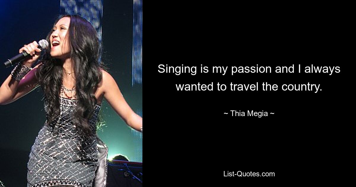 Singing is my passion and I always wanted to travel the country. — © Thia Megia