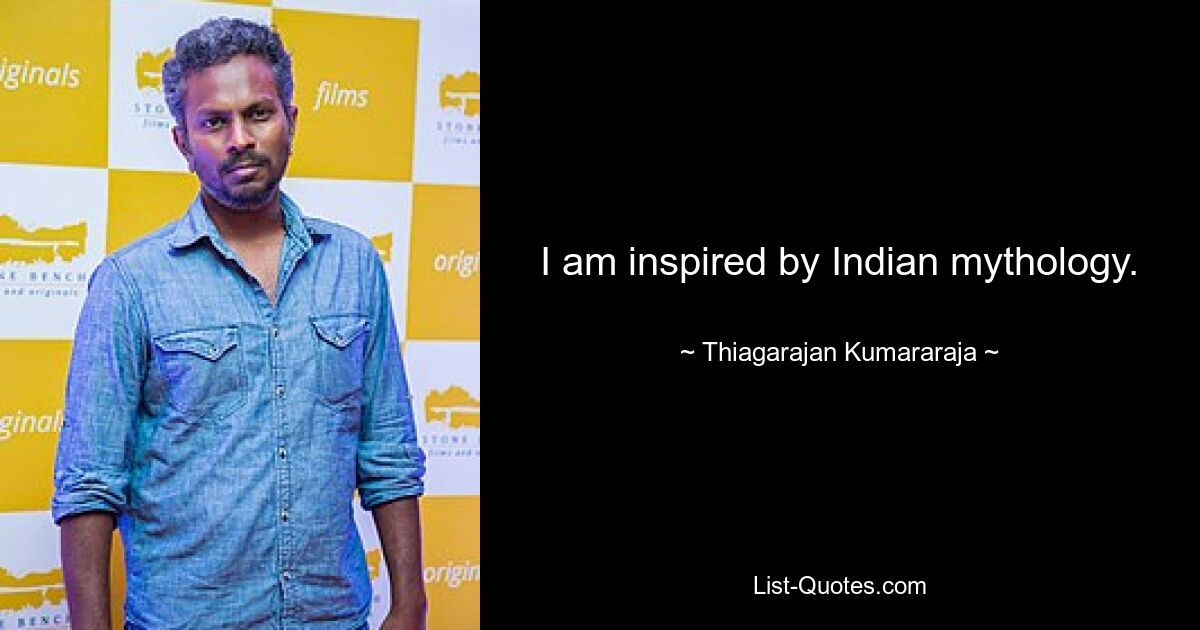 I am inspired by Indian mythology. — © Thiagarajan Kumararaja