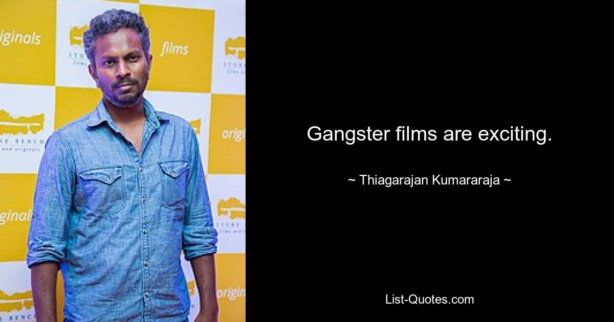 Gangster films are exciting. — © Thiagarajan Kumararaja