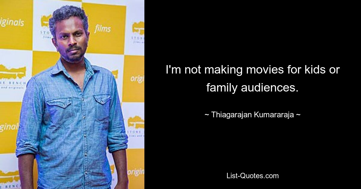 I'm not making movies for kids or family audiences. — © Thiagarajan Kumararaja