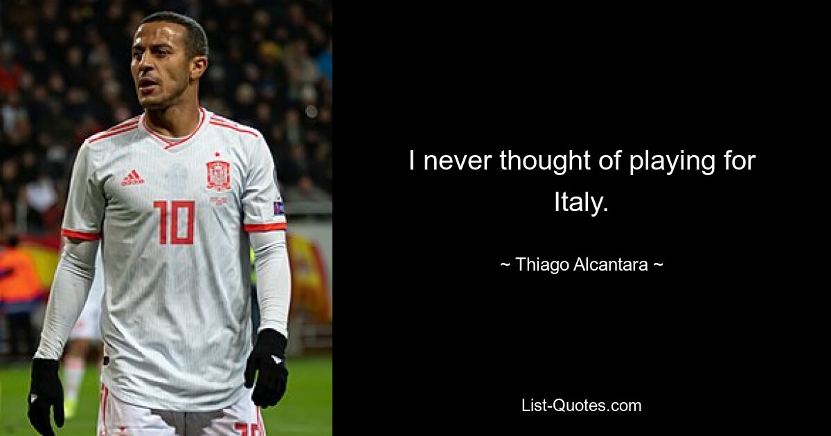 I never thought of playing for Italy. — © Thiago Alcantara