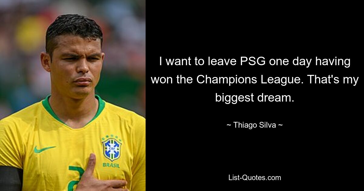 I want to leave PSG one day having won the Champions League. That's my biggest dream. — © Thiago Silva