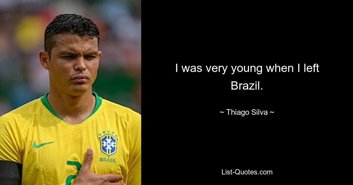 I was very young when I left Brazil. — © Thiago Silva