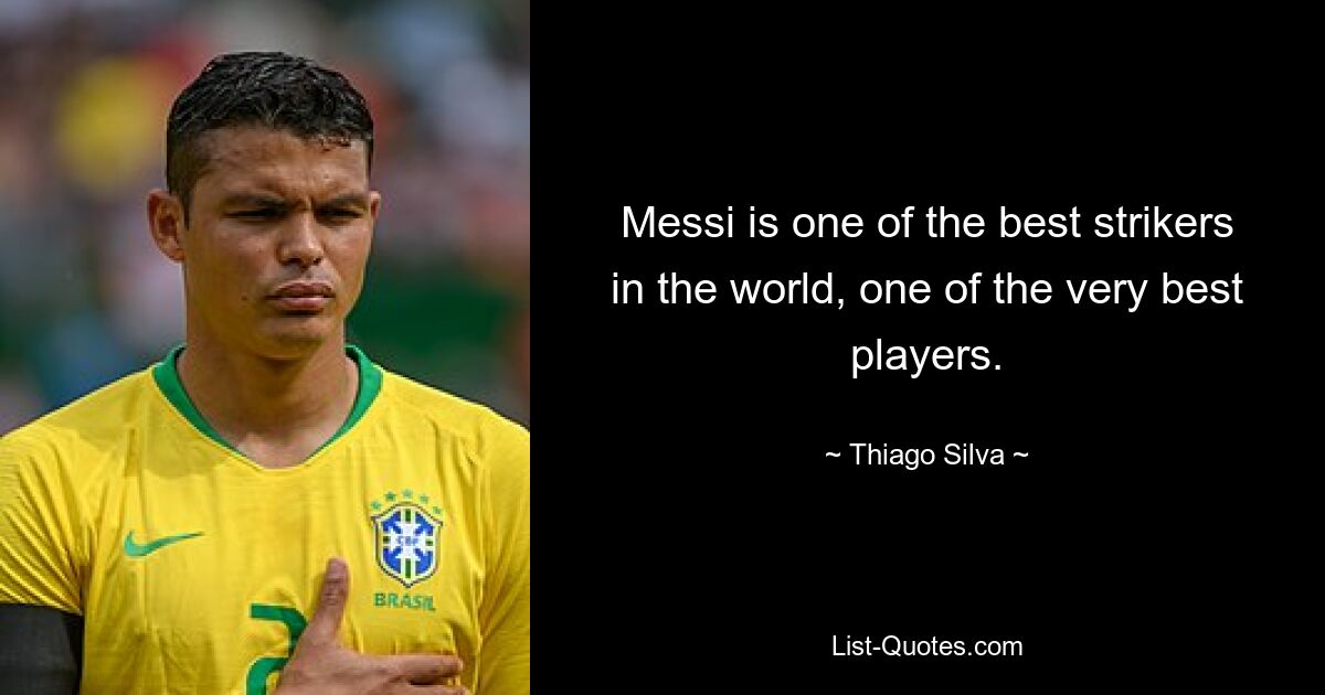 Messi is one of the best strikers in the world, one of the very best players. — © Thiago Silva