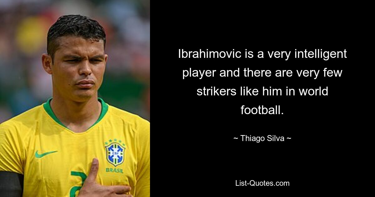 Ibrahimovic is a very intelligent player and there are very few strikers like him in world football. — © Thiago Silva