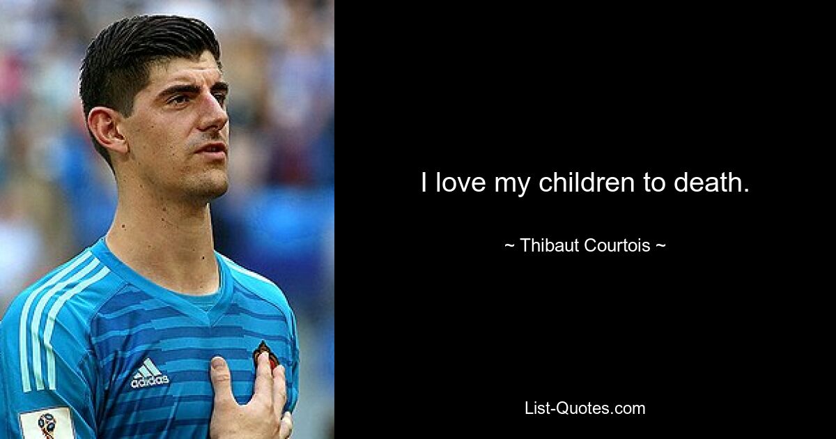 I love my children to death. — © Thibaut Courtois