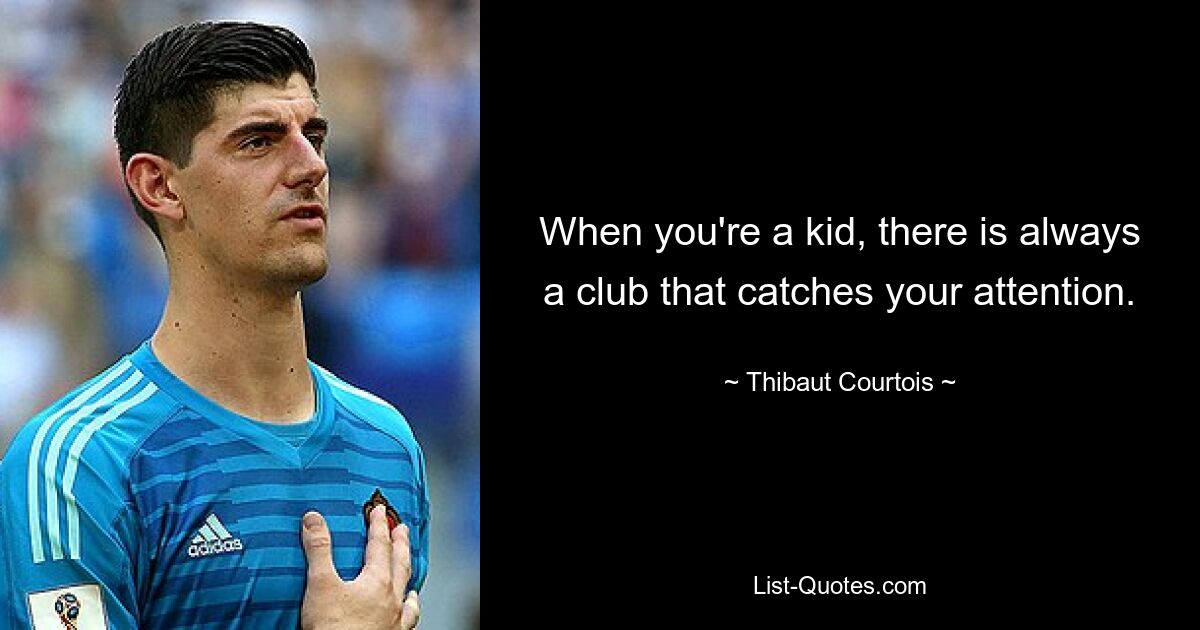 When you're a kid, there is always a club that catches your attention. — © Thibaut Courtois