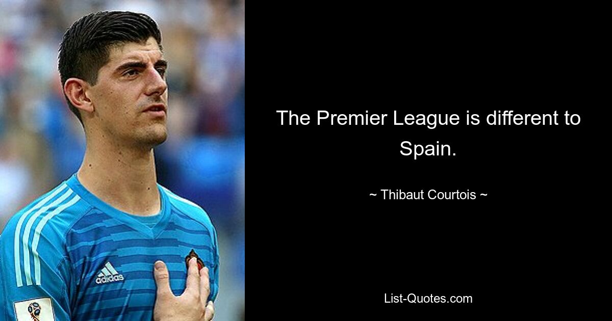 The Premier League is different to Spain. — © Thibaut Courtois