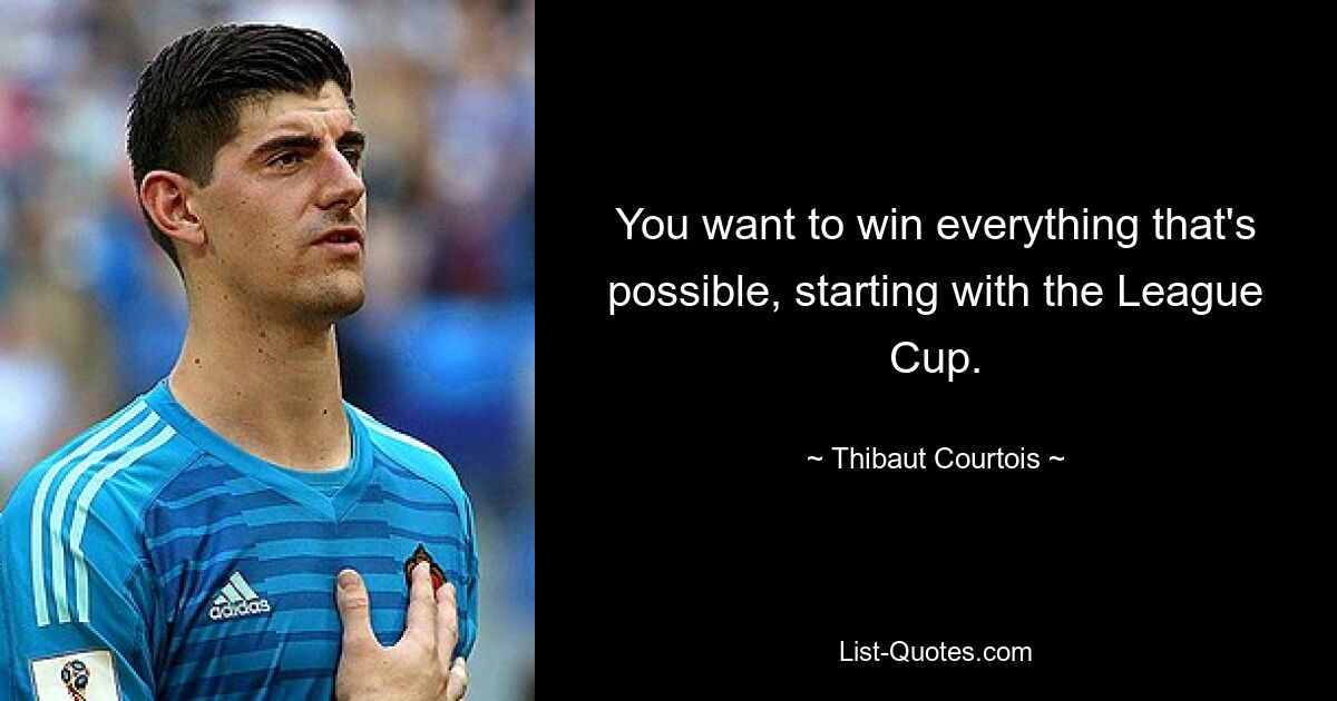 You want to win everything that's possible, starting with the League Cup. — © Thibaut Courtois