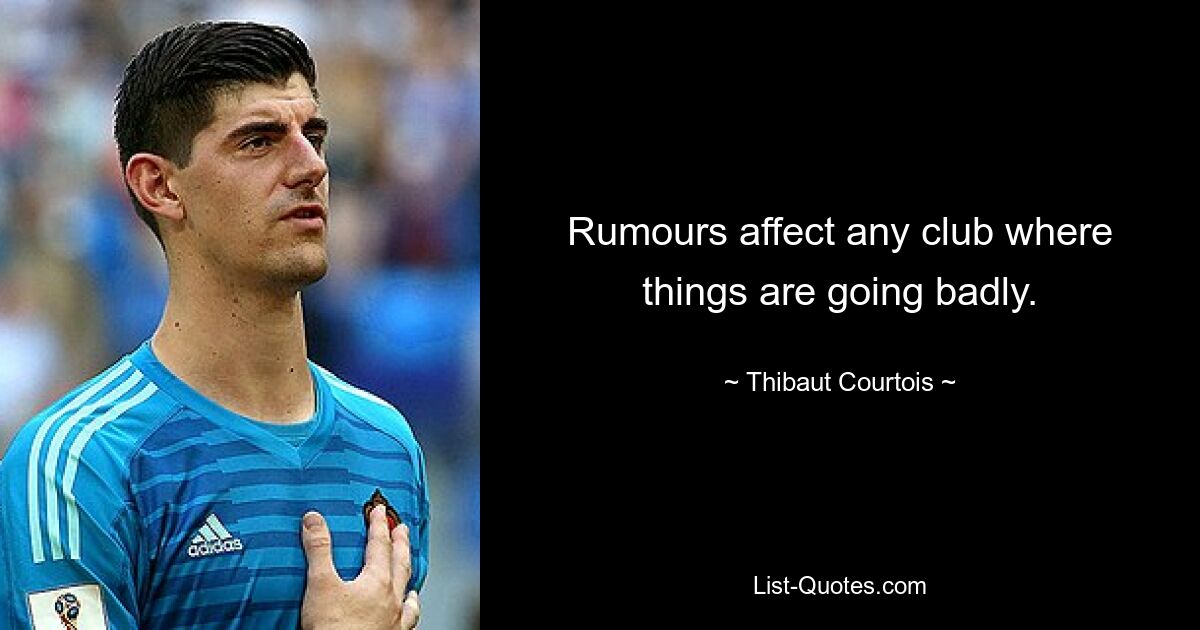 Rumours affect any club where things are going badly. — © Thibaut Courtois