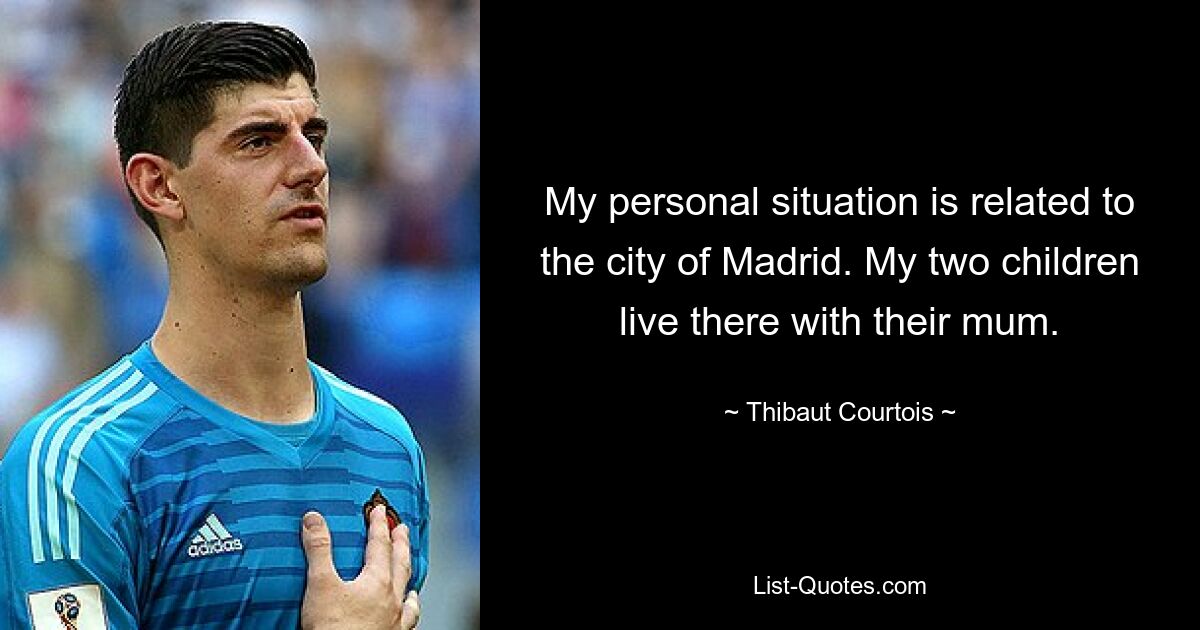 My personal situation is related to the city of Madrid. My two children live there with their mum. — © Thibaut Courtois