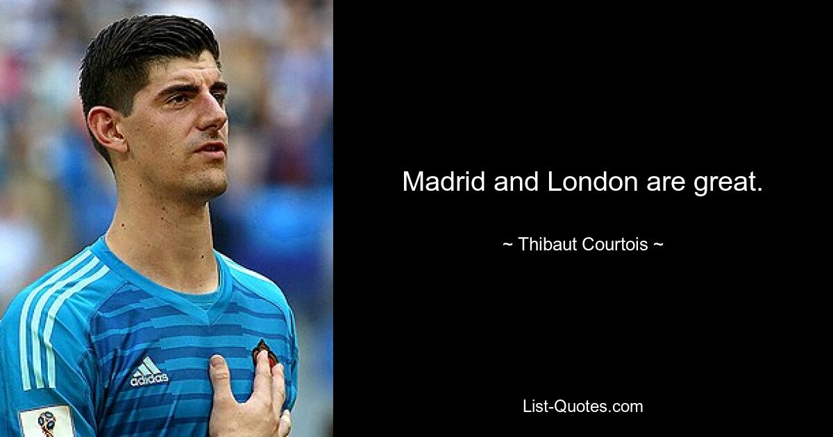 Madrid and London are great. — © Thibaut Courtois