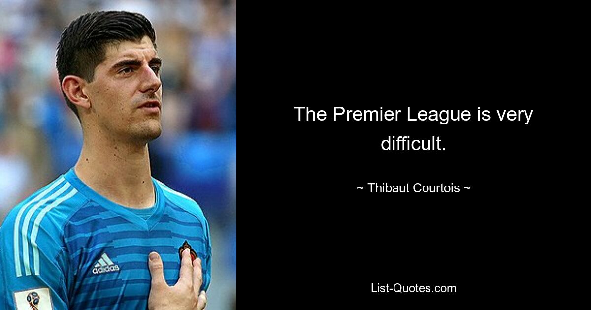 The Premier League is very difficult. — © Thibaut Courtois