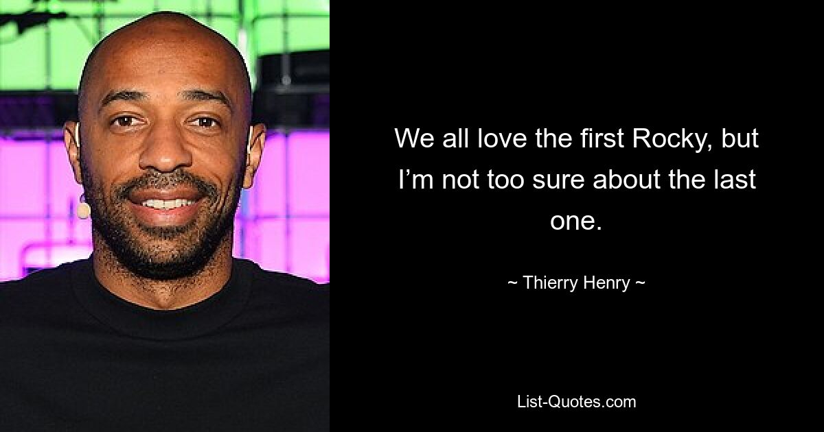 We all love the first Rocky, but I’m not too sure about the last one. — © Thierry Henry