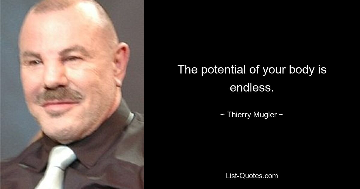 The potential of your body is endless. — © Thierry Mugler