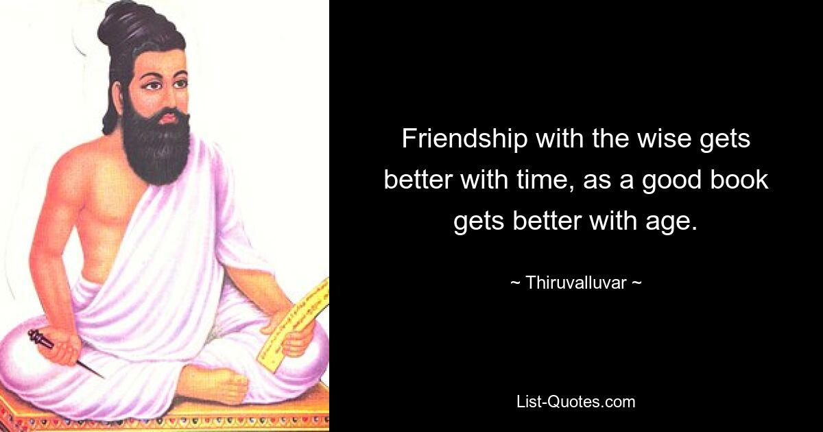 Friendship with the wise gets better with time, as a good book gets better with age. — © Thiruvalluvar