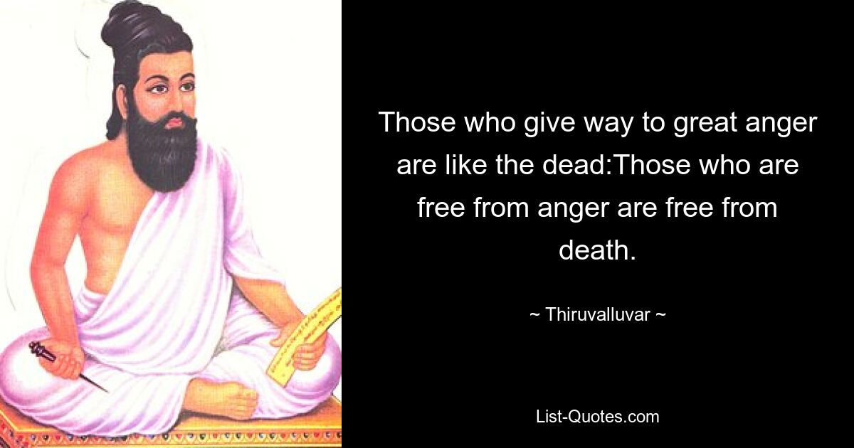 Those who give way to great anger are like the dead:Those who are free from anger are free from death. — © Thiruvalluvar