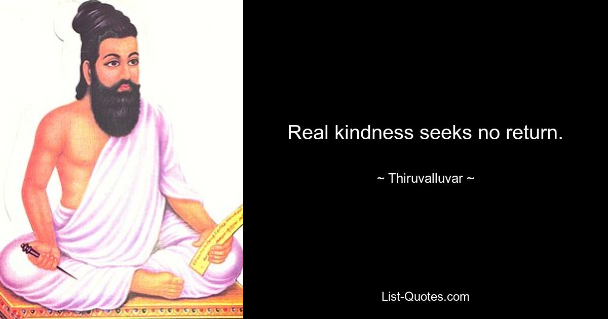 Real kindness seeks no return. — © Thiruvalluvar