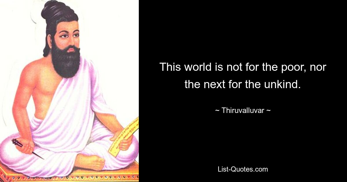 This world is not for the poor, nor the next for the unkind. — © Thiruvalluvar