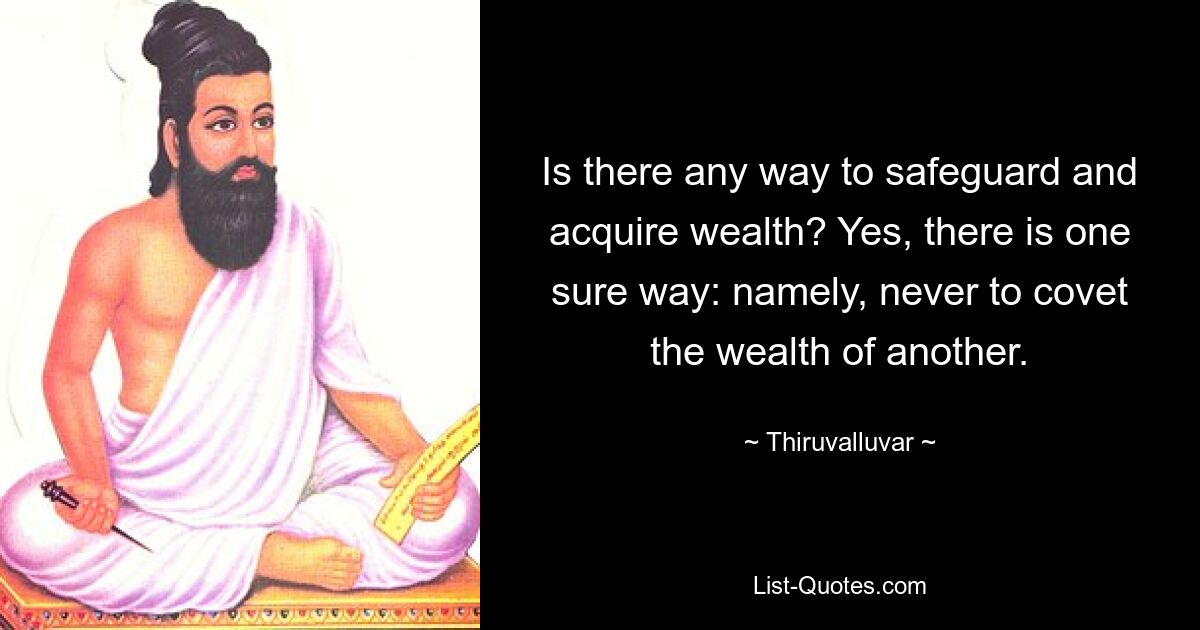 Is there any way to safeguard and acquire wealth? Yes, there is one sure way: namely, never to covet the wealth of another. — © Thiruvalluvar