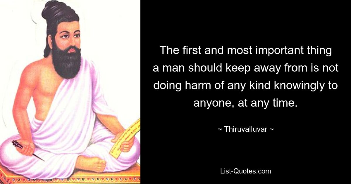 The first and most important thing a man should keep away from is not doing harm of any kind knowingly to anyone, at any time. — © Thiruvalluvar